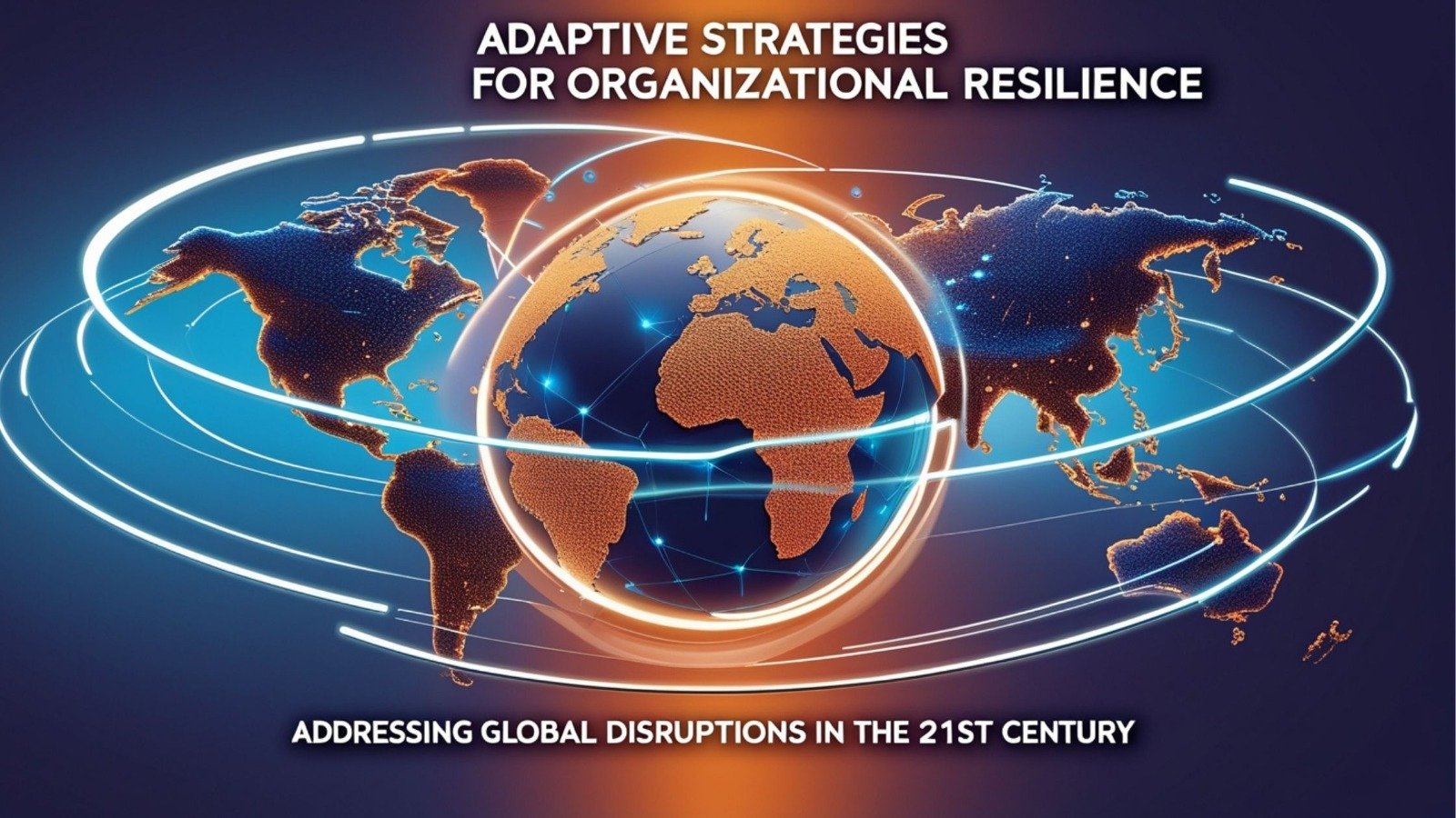 Adaptive Strategies for Organizational Resilience: Addressing Global Disruptions In The 21st Century